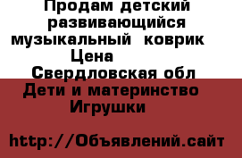 Продам детский развивающийся музыкальный  коврик  › Цена ­ 500 - Свердловская обл. Дети и материнство » Игрушки   